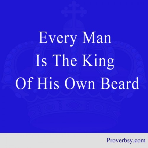 Every man is the king of his own beard.