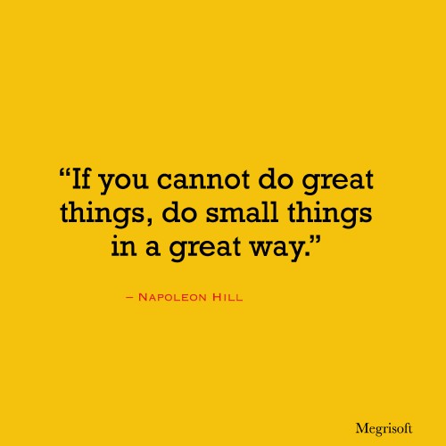 "If you cannot do great things, do Small things is great way."