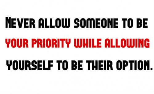 Never allow someone to be  your priority while allowing  yourself to be their option.