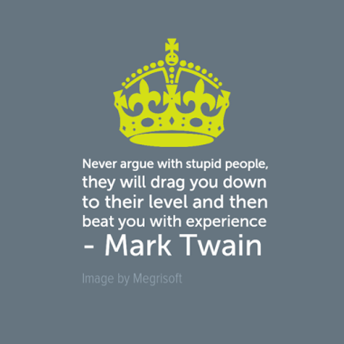 Never argue with stupid people, they will drag you down to their level and then beat you with experience - Mark Twain